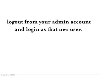 logout from your admin account
             and login as that new user.




Tuesday, January 26, 2010
 