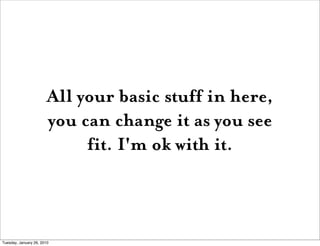 All your basic stuff in here,
                        you can change it as you see
                             fit. I'm ok with it.



Tuesday, January 26, 2010
 