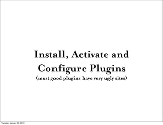 Install, Activate and
                             Configure Plugins
                            (most good plugins have very ugly sites)




Tuesday, January 26, 2010
 