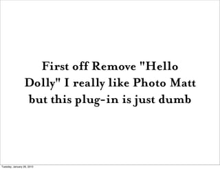 First off Remove "Hello
                 Dolly" I really like Photo Matt
                 but this plug-in is just dumb



Tuesday, January 26, 2010
 