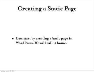 Creating a Static Page



                    •       Lets start by creating a basic page in
                            WordPress. We will call it home.




Tuesday, January 26, 2010
 