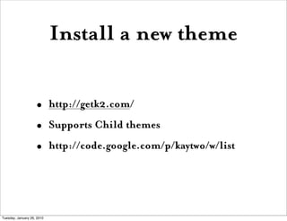 Install a new theme 

                    •       http://getk2.com/
                    •       Supports Child themes
                    •       http://code.google.com/p/kaytwo/w/list




Tuesday, January 26, 2010
 