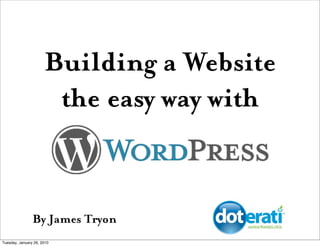 Building a Website
                       the easy way with


                By James Tryon
Tuesday, January 26, 2010
 