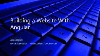 Building a Website With
Angular
JOE JORDEN
@COBALTCODER WWW.COBALTCODER.COM
 
