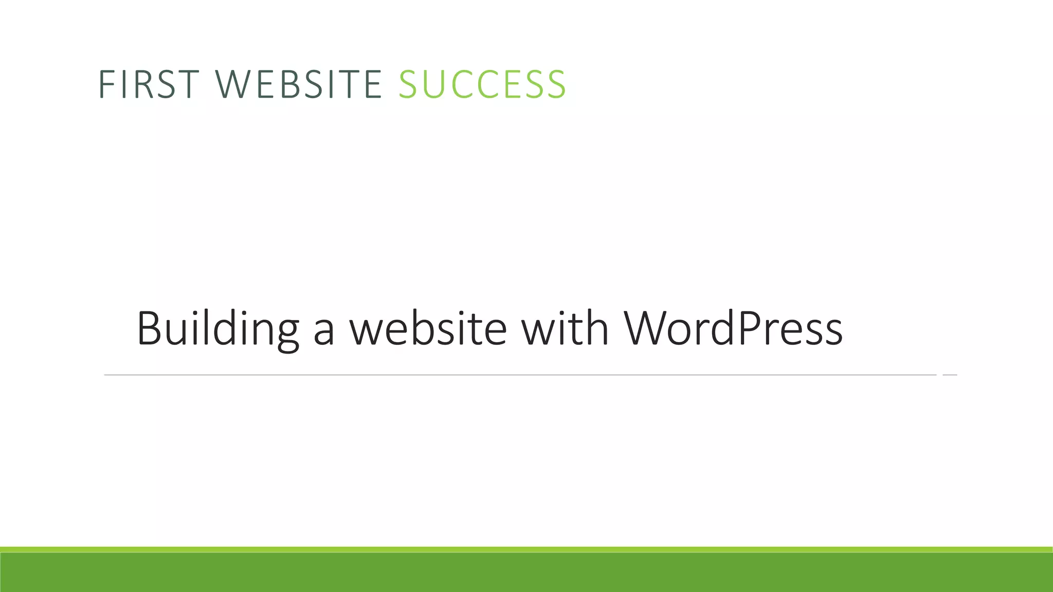 Building a website with WordPress
FIRST WEBSITE SUCCESS
FIRSTWEBSITESUCCESSWWW.FIRSTWEBSITESUCCESS.COM
