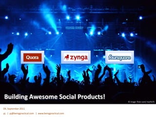 Building Awesome Social Products! © image: flickr.com/ marfis75 04, September 2011 pj   |  pj@beingpractical.com   |  www.beingpractical.com 
