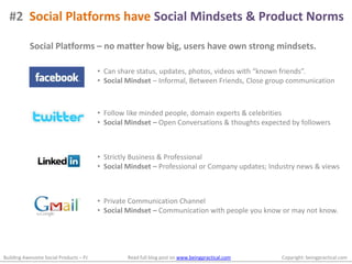 #2  Social Platforms have Social Mindsets & Product NormsSocial Platforms – no matter how big, users have own strong mindsets.  Can share status, updates, photos, videos with “known friends”.