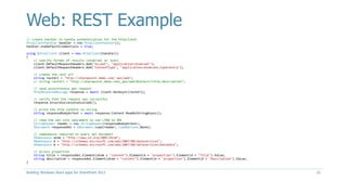 Web: REST Example
// create handler to handle authentication for the httpclient
HttpClientHandler handler = new HttpClientHandler();
handler.UseDefaultCredentials = true;
using (HttpClient client = new HttpClient(handler))
{
// specify format of results (atom/xml or json)
client.DefaultRequestHeaders.Add("Accept", "application/atom+xml");
client.DefaultRequestHeaders.Add("ContentType", "application/atom+xml;type=entry");
// create the rest url
string restUrl = "http://sharepoint.demo.com/_api/web";
// string restUrl = "http://sharepoint.demo.com/_api/web?$select=Title,Description";
// send asynchronous get request
HttpResponseMessage response = await client.GetAsync(restUrl);
// verify that the request was successful
response.EnsureSuccessStatusCode();
// write the http content to string
string responseBodyAsText = await response.Content.ReadAsStringAsync();
// read the xml into xdocument to use LINQ to XML
StringReader reader = new StringReader(responseBodyAsText);
XDocument responseXml = XDocument.Load(reader, LoadOptions.None);
// namespaces required to query xml document
XNamespace atom = "http://www.w3.org/2005/Atom";
XNamespace d = "http://schemas.microsoft.com/ado/2007/08/dataservices";
XNamespace m = "http://schemas.microsoft.com/ado/2007/08/dataservices/metadata";
// access properties
string title = responseXml.Element(atom + "content").Element(m + "properties").Element(d + "Title").Value;
string description = responseXml.Element(atom + "content").Element(m + "properties").Element(d + "Description").Value;
}
Building Windows Store apps for SharePoint 2013 21
 