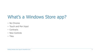 What’s a Windows Store app?
• No Chrome
• Touch and Pen Input
• Contracts
• New Controls
• Tiles
Building Windows Store apps for SharePoint 2013 5
 