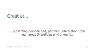 Great at…
...presenting personalized, pertinent information from
numerous SharePoint environments.
Building Windows Store apps for SharePoint 2013 8
 