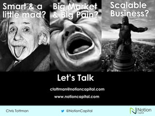 Chris Tottman @NotionCapital
Smart & a
little mad?
Big Market
& Big Pain?
Scalable
Business?
Let’s Talk
ctottman@notioncapital.com
www.notioncapital.com
 
