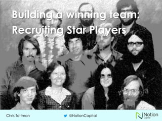 Chris Tottman @NotionCapital
Building a winning team:
Recruiting Star Players
 