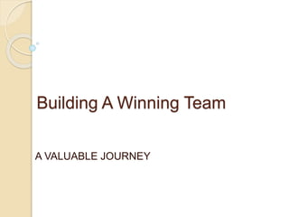 Building A Winning Team
A VALUABLE JOURNEY
 
