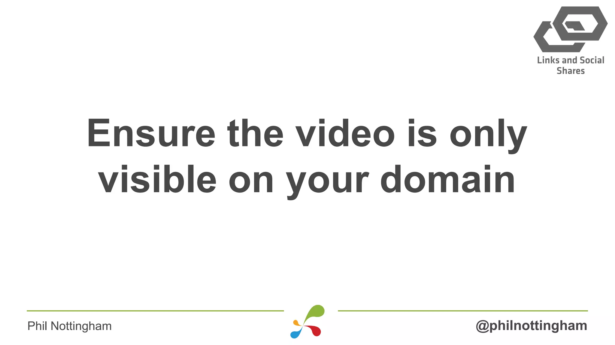Ensure the video is only
visible on your domain
@philnottinghamPhil Nottingham
 