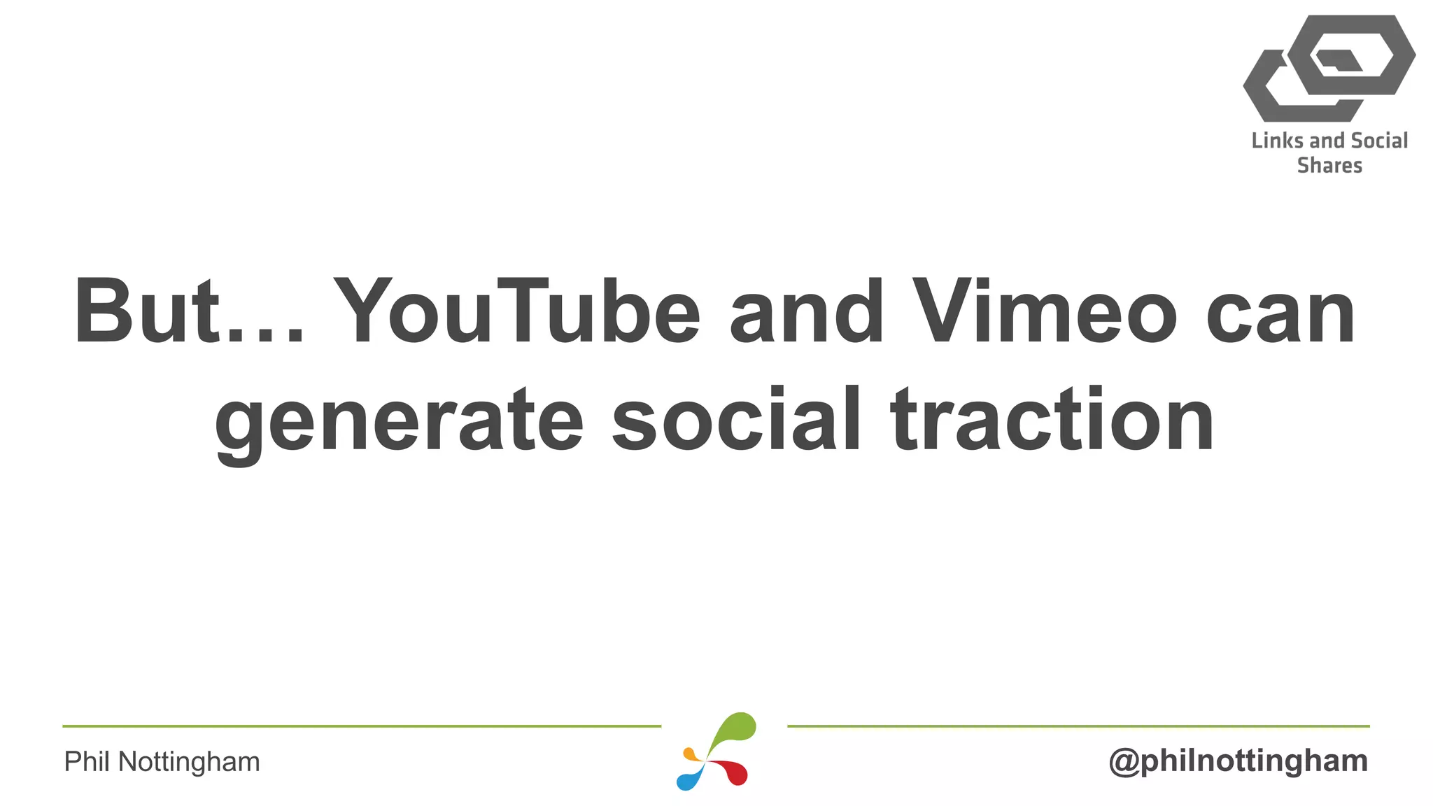 But… YouTube and Vimeo can
generate social traction
@philnottinghamPhil Nottingham
 