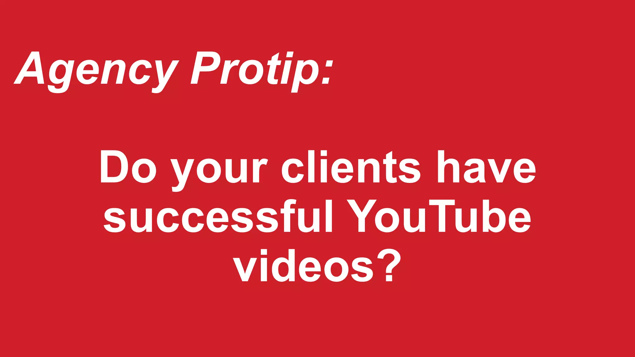 Agency Protip:
Do your clients have
successful YouTube
videos?
 