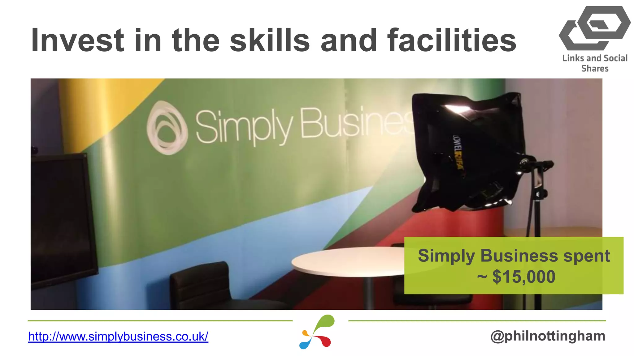 Invest in the skills and facilities
@philnottinghamhttp://www.simplybusiness.co.uk/
Simply Business spent
~ $15,000
 