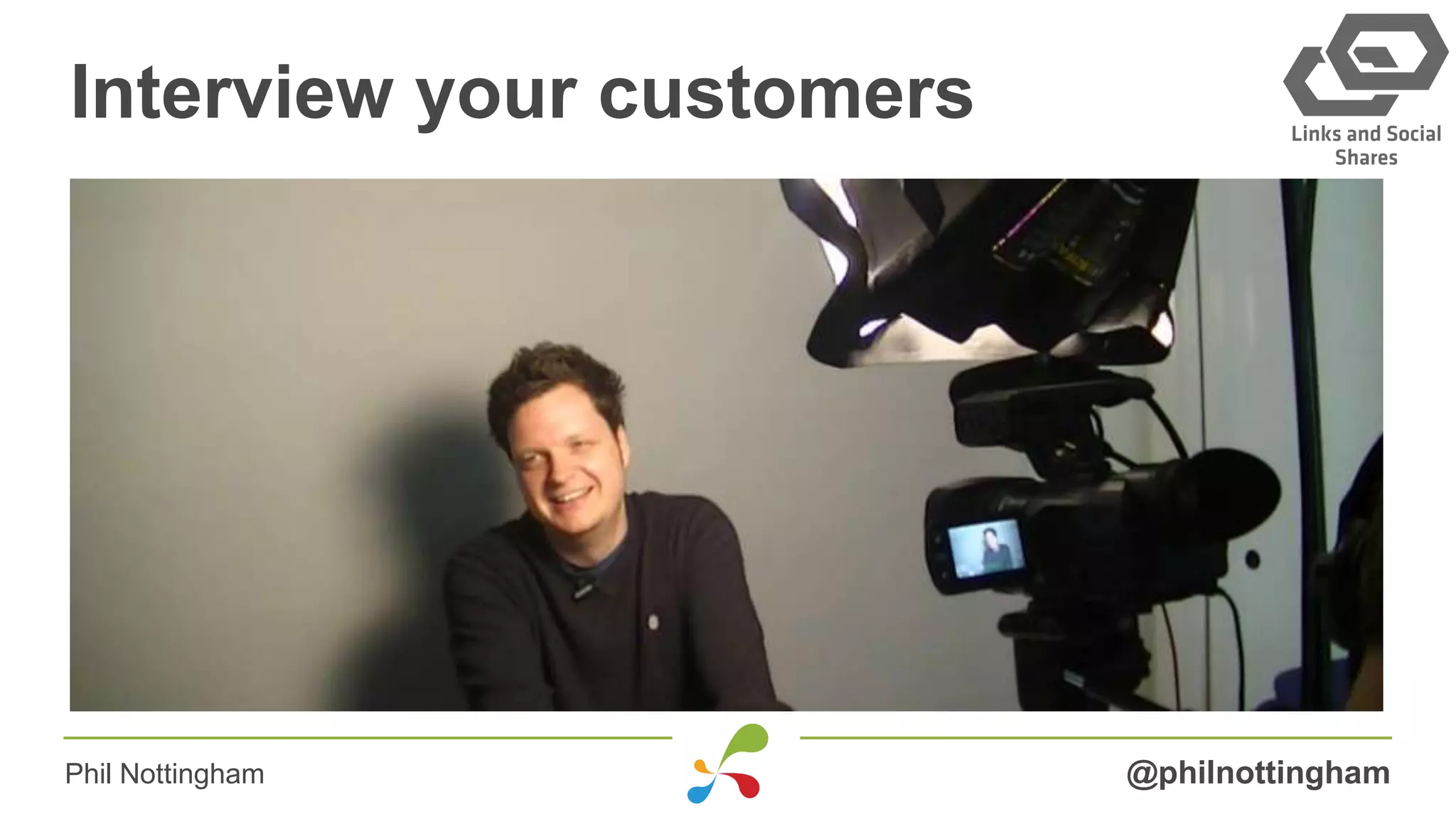Interview your customers
@philnottinghamPhil Nottingham
 