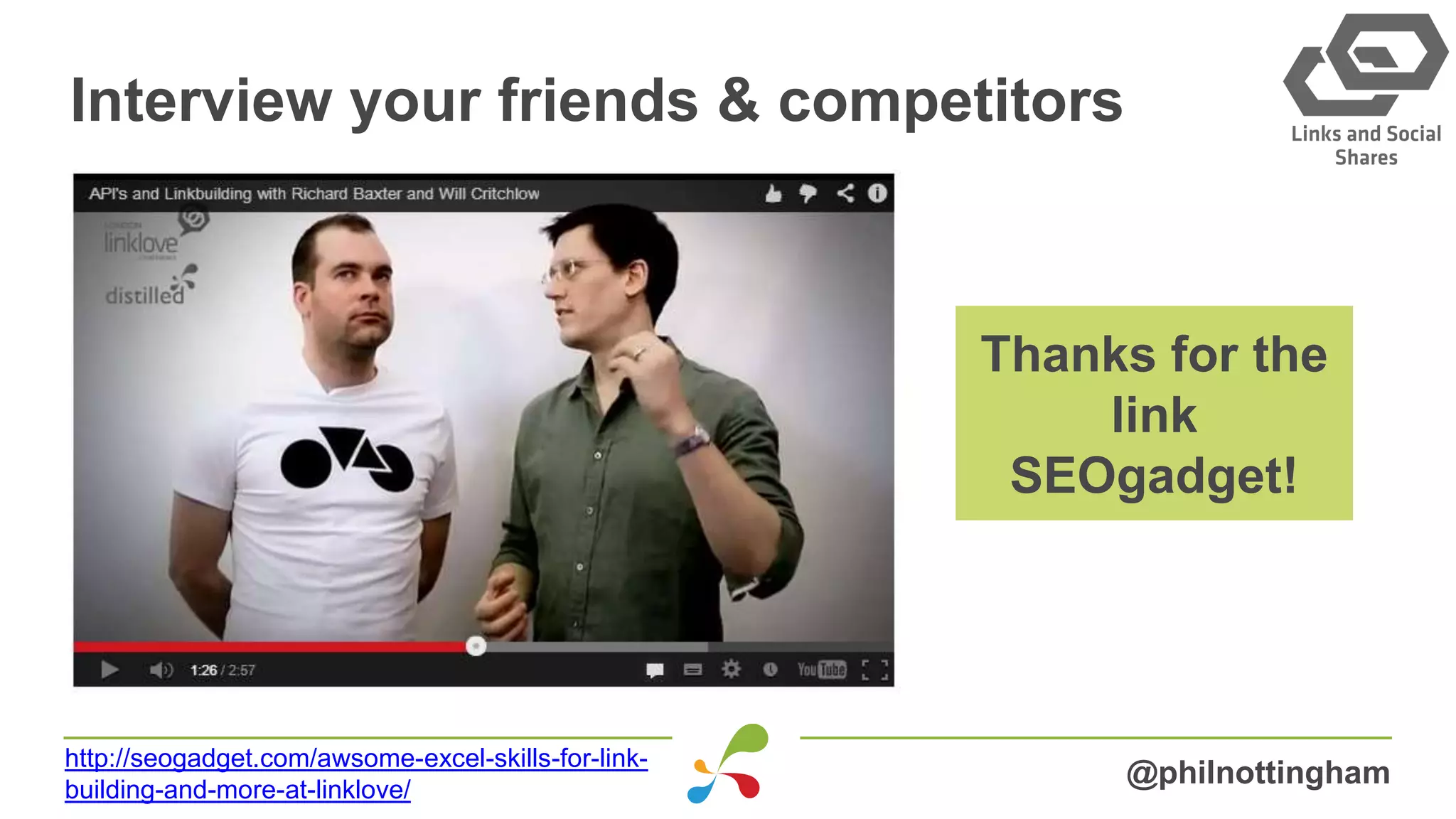 Interview your friends & competitors
@philnottingham
http://seogadget.com/awsome-excel-skills-for-link-
building-and-more-at-linklove/
Thanks for the
link
SEOgadget!
 