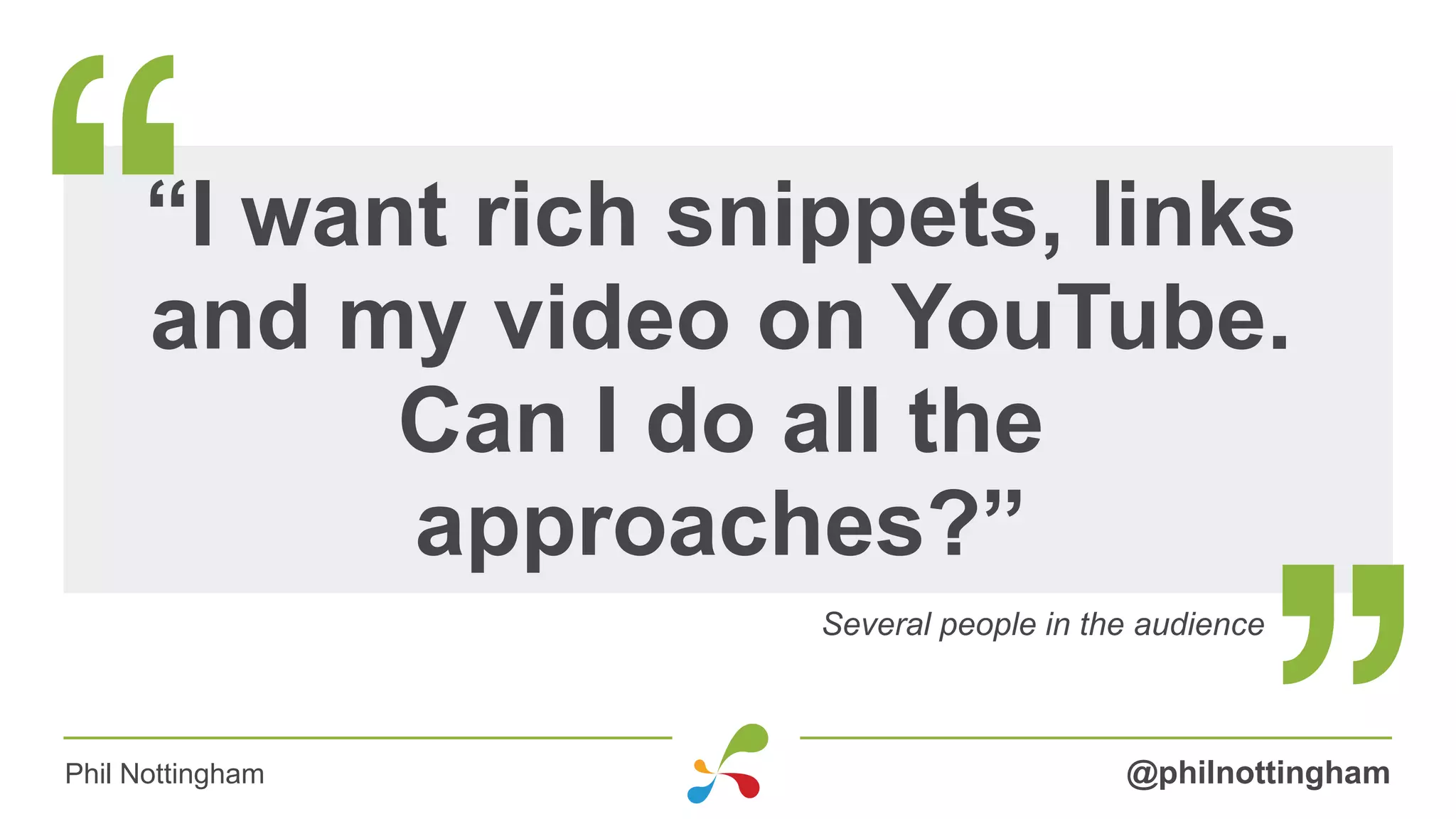 “I want rich snippets, links
and my video on YouTube.
Can I do all the
approaches?”
@philnottinghamPhil Nottingham
Several people in the audience
 
