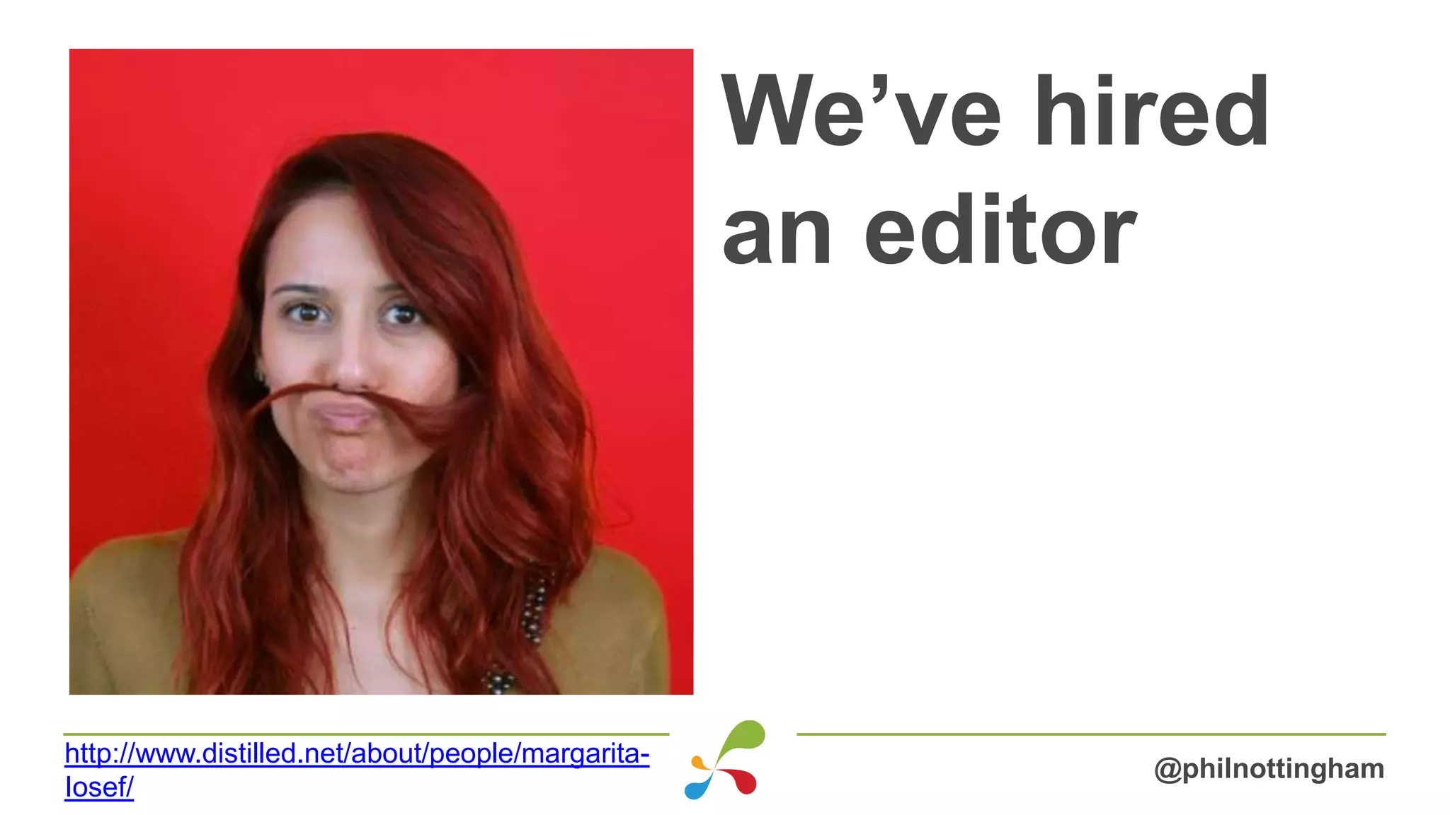 We’ve hired
an editor
@philnottingham
http://www.distilled.net/about/people/margarita-
Iosef/
 