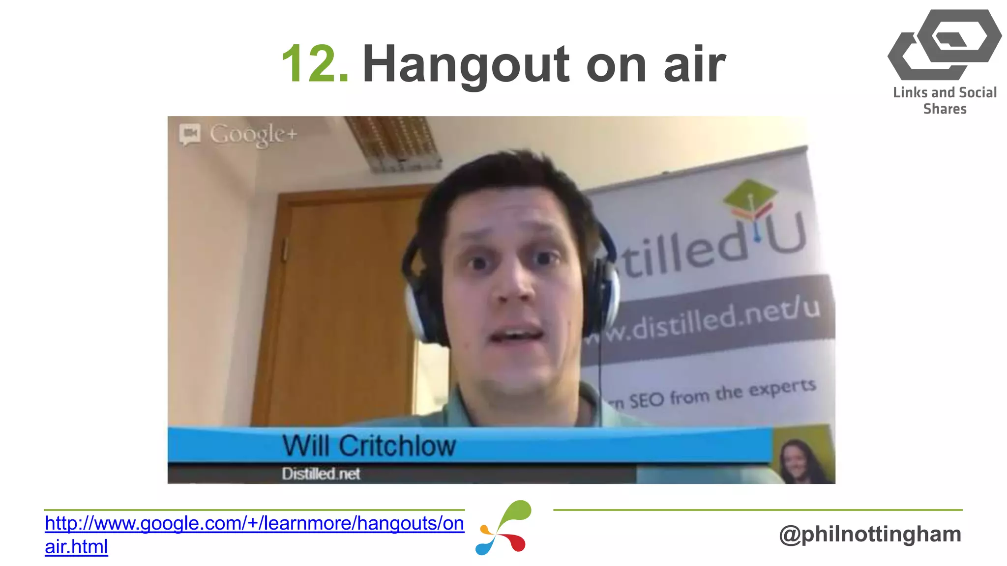 12. Hangout on air
@philnottingham
http://www.google.com/+/learnmore/hangouts/on
air.html
 