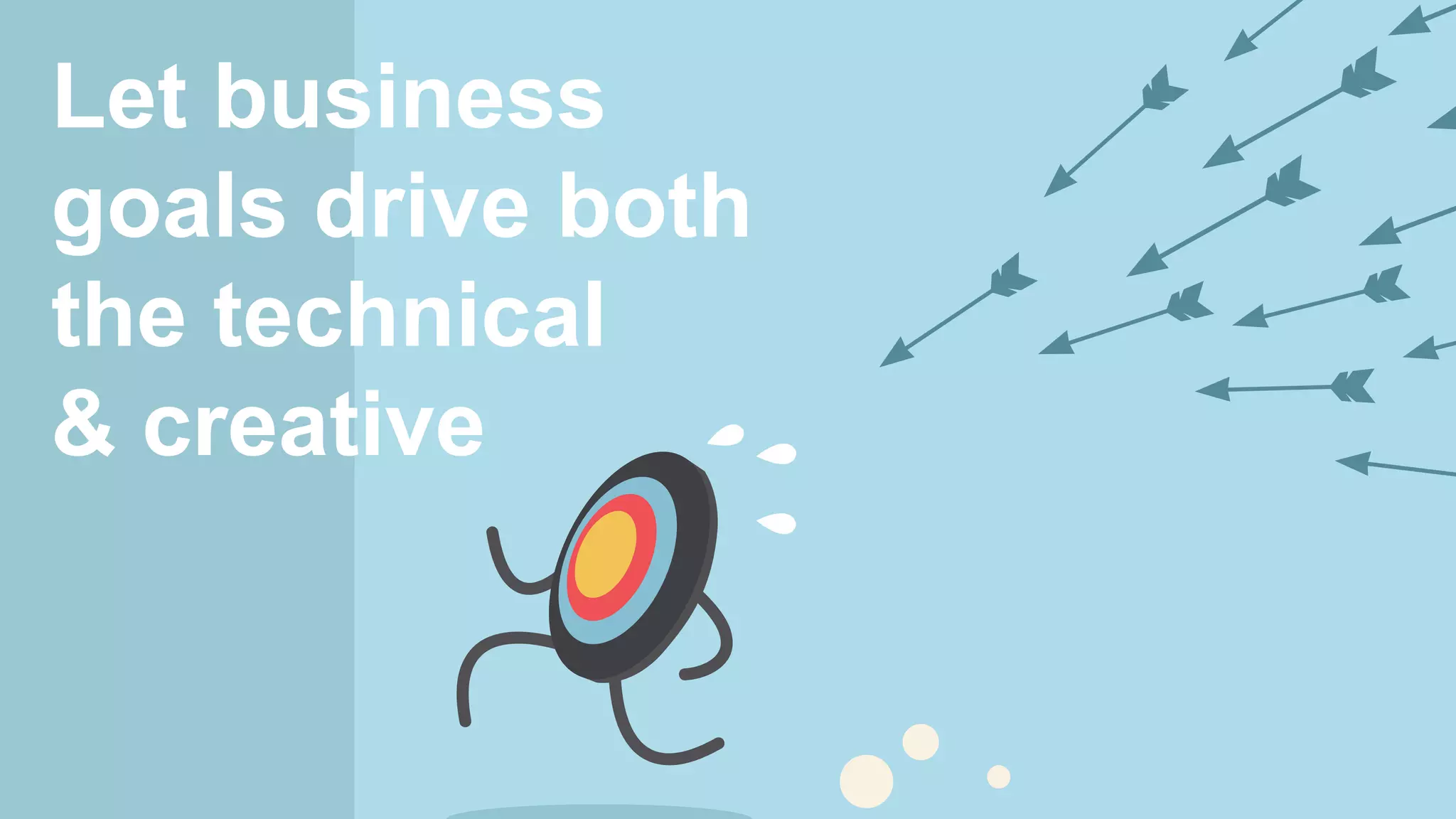 Let business
goals drive both
the technical
& creative
 