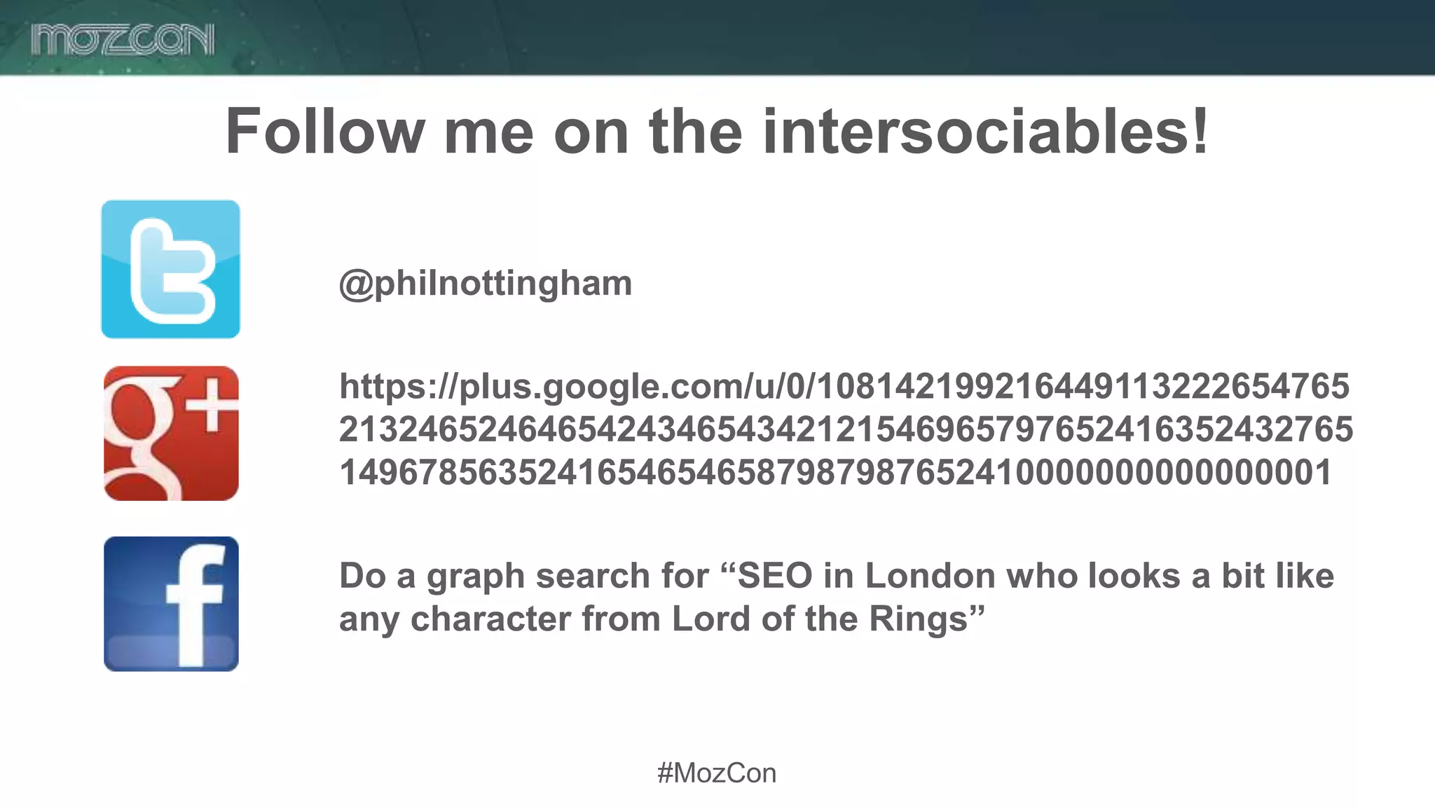 #MozCon
Follow me on the intersociables!
@philnottingham
https://plus.google.com/u/0/108142199216449113222654765
213246524646542434654342121546965797652416352432765
14967856352416546546587987987652410000000000000001
Do a graph search for “SEO in London who looks a bit like
any character from Lord of the Rings”
 