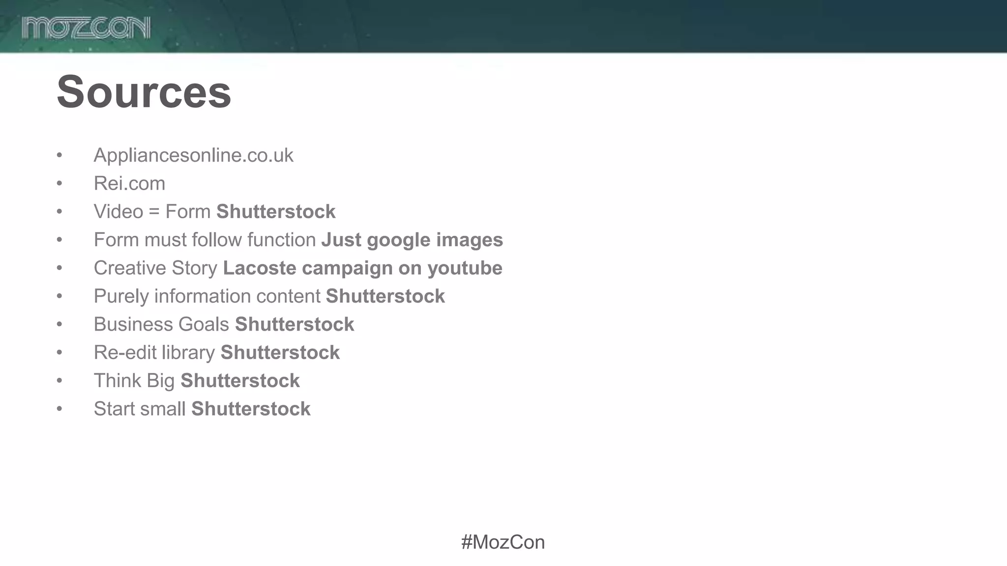 #MozCon
Sources
• Appliancesonline.co.uk
• Rei.com
• Video = Form Shutterstock
• Form must follow function Just google images
• Creative Story Lacoste campaign on youtube
• Purely information content Shutterstock
• Business Goals Shutterstock
• Re-edit library Shutterstock
• Think Big Shutterstock
• Start small Shutterstock
 