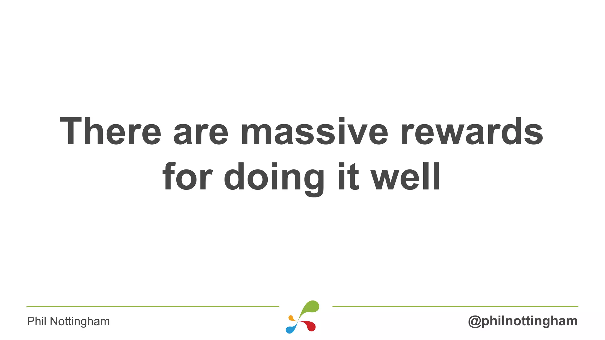 There are massive rewards
for doing it well
@philnottinghamPhil Nottingham
 