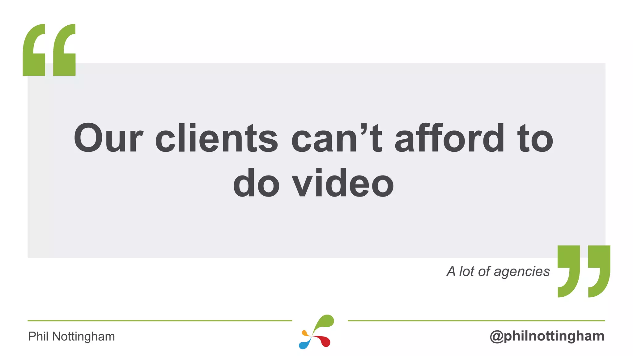 Our clients can’t afford to
do video
A lot of agencies
@philnottinghamPhil Nottingham
 