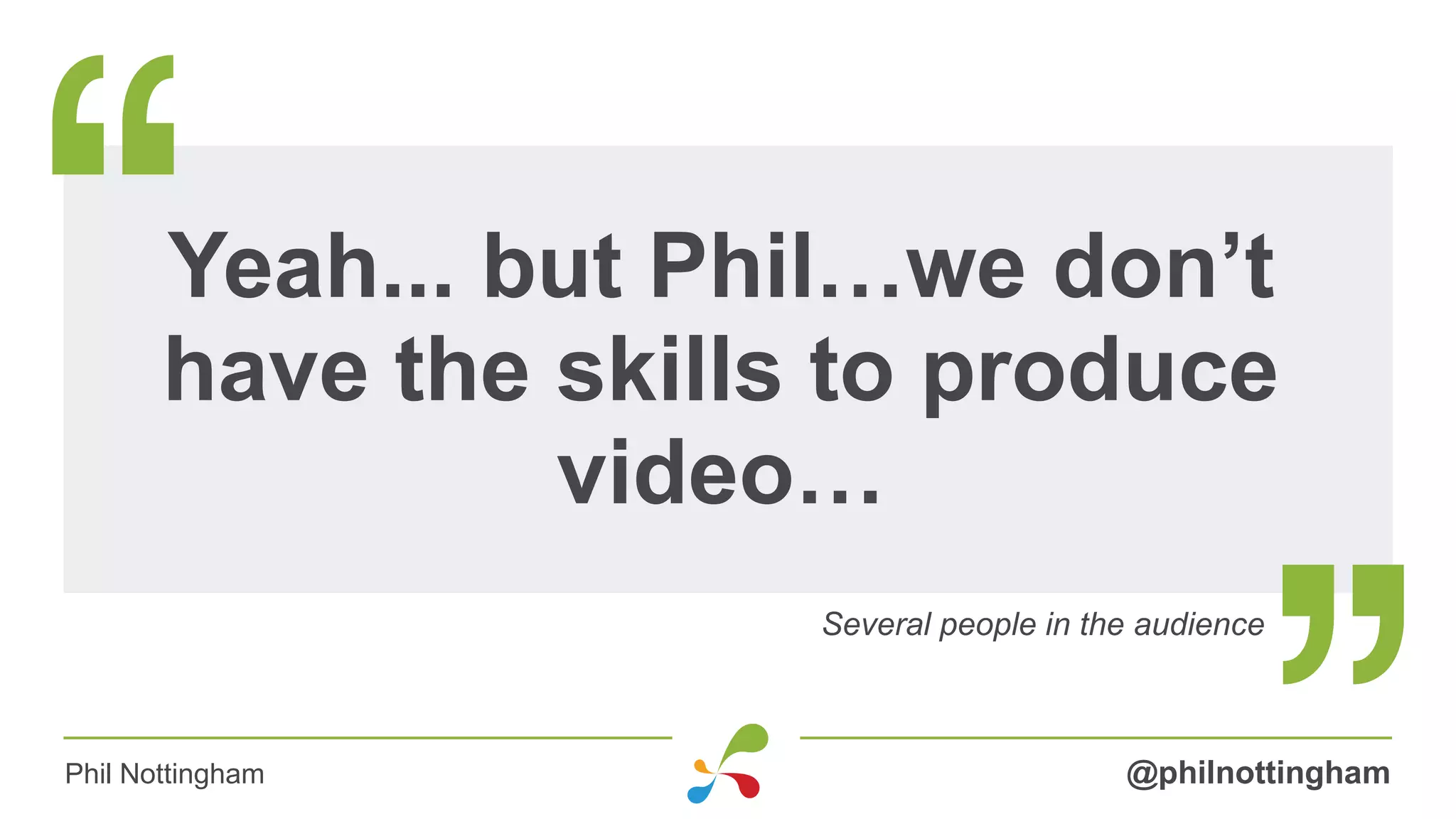 Yeah... but Phil…we don’t
have the skills to produce
video…
Several people in the audience
@philnottinghamPhil Nottingham
 