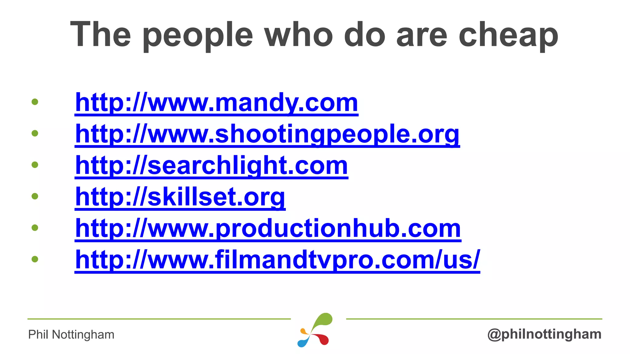 The people who do are cheap
• http://www.mandy.com
• http://www.shootingpeople.org
• http://searchlight.com
• http://skillset.org
• http://www.productionhub.com
• http://www.filmandtvpro.com/us/
@philnottinghamPhil Nottingham
 