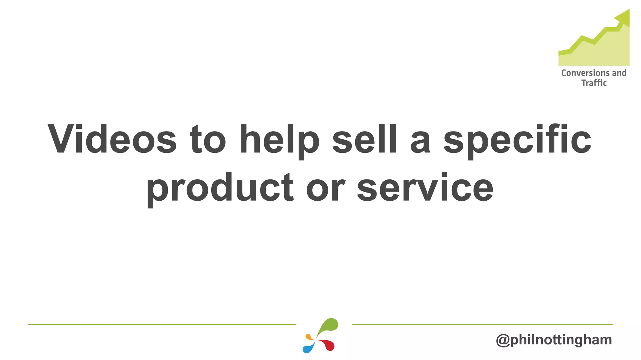 Videos to help sell a specific
product or service
@philnottingham
 