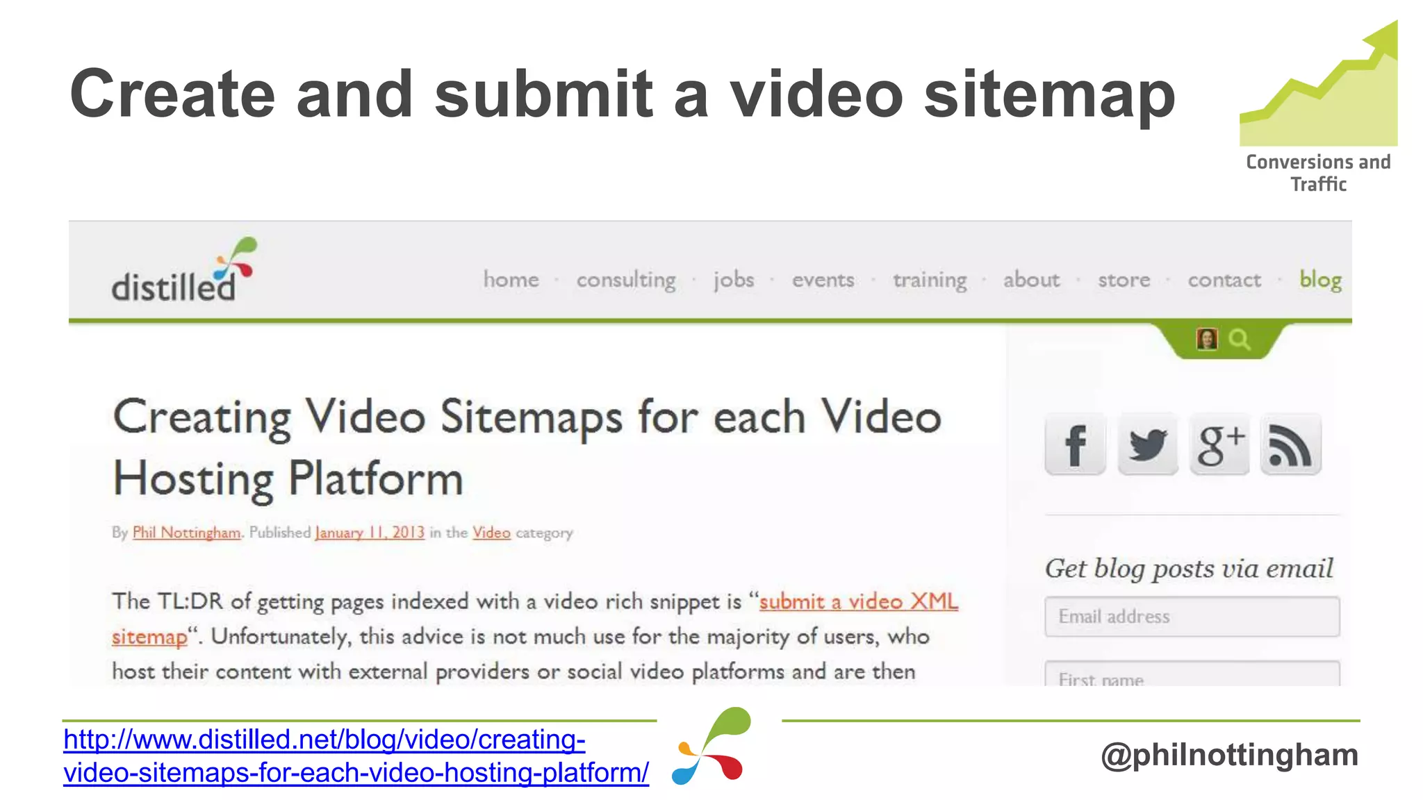 Create and submit a video sitemap
@philnottingham
http://www.distilled.net/blog/video/creating-
video-sitemaps-for-each-video-hosting-platform/
 