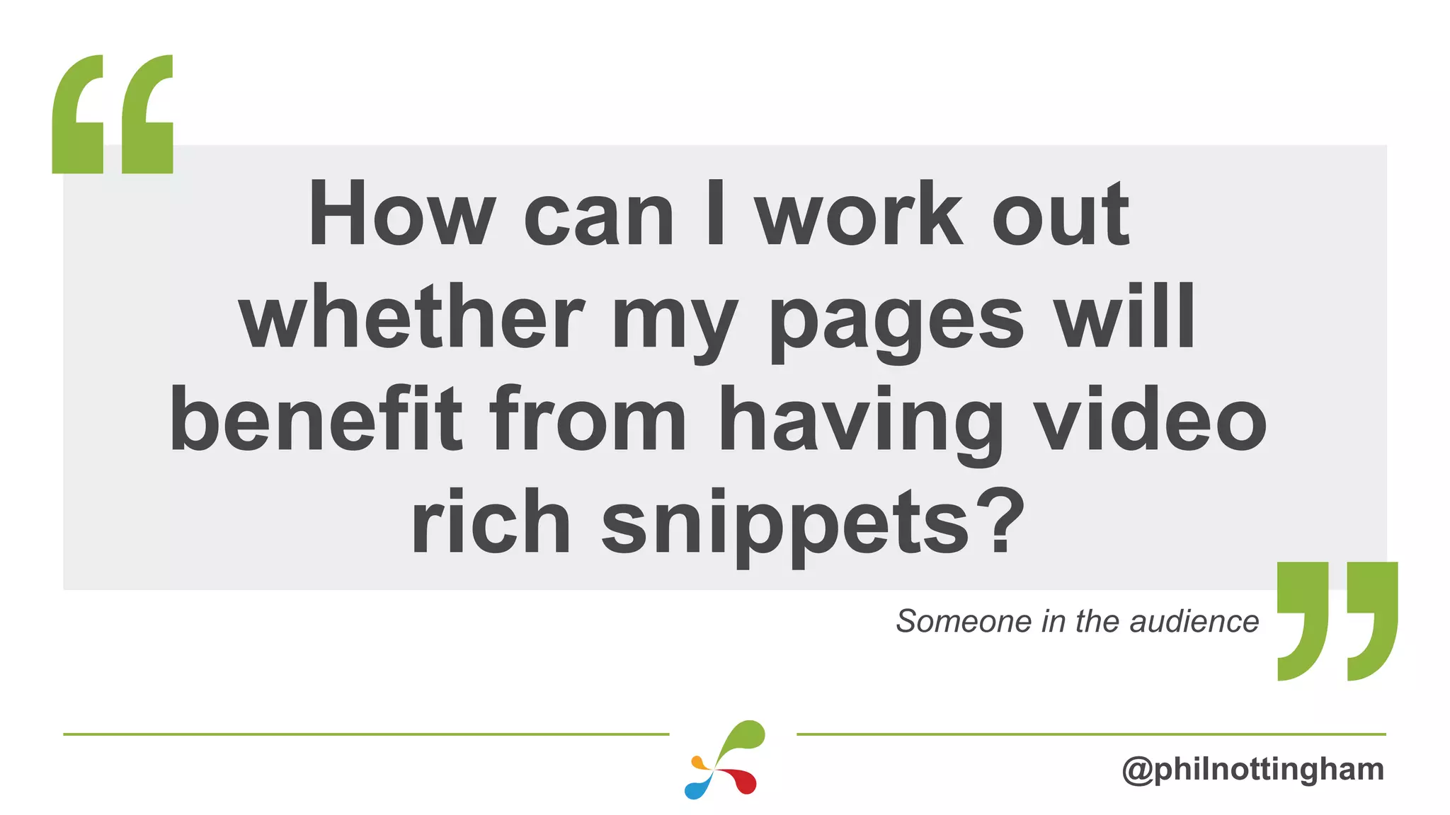 How can I work out
whether my pages will
benefit from having video
rich snippets?
Someone in the audience
@philnottingham
 