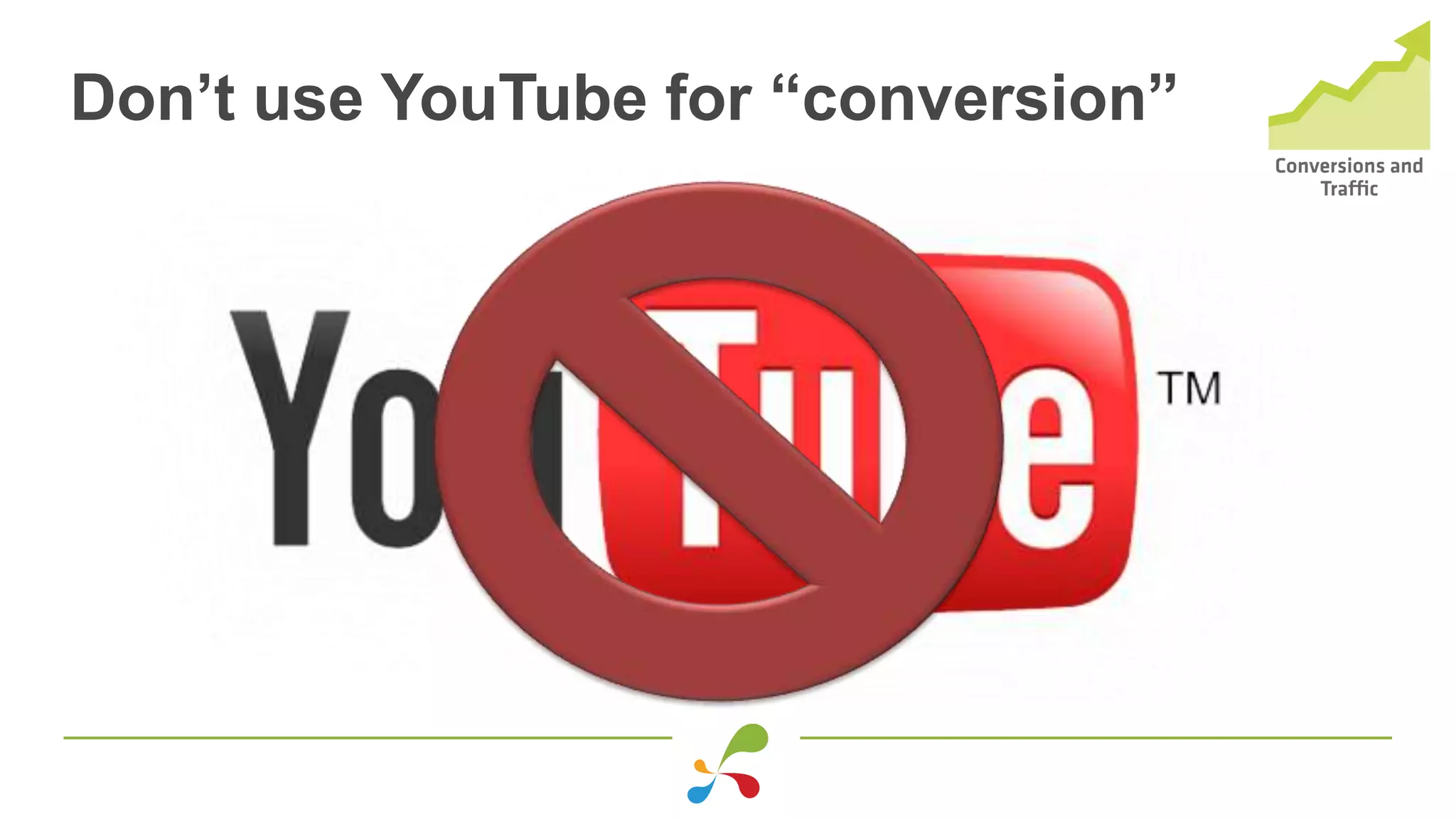 Don’t use YouTube for “conversion”
 