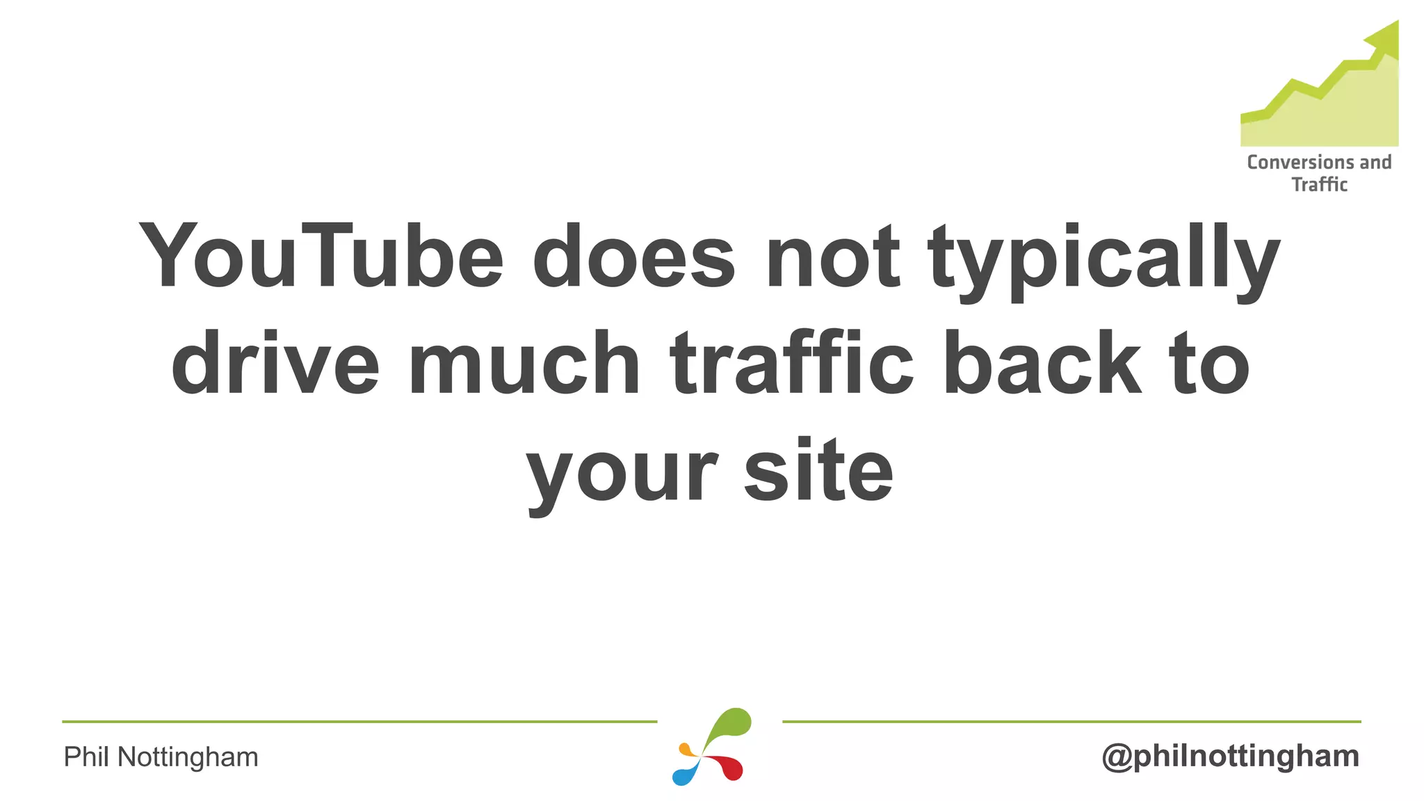 YouTube does not typically
drive much traffic back to
your site
@philnottinghamPhil Nottingham
 