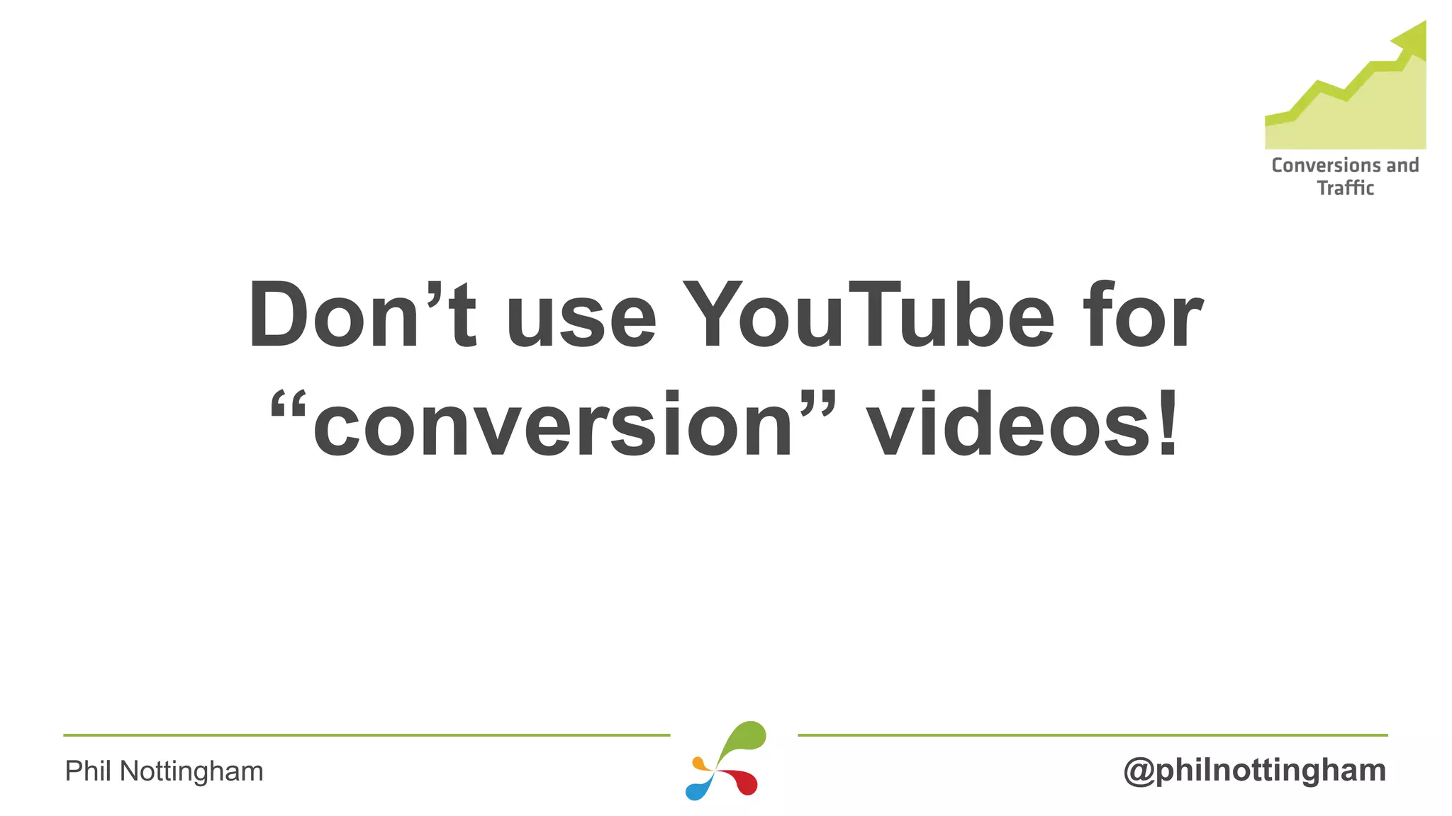 Don’t use YouTube for
“conversion” videos!
@philnottinghamPhil Nottingham
 