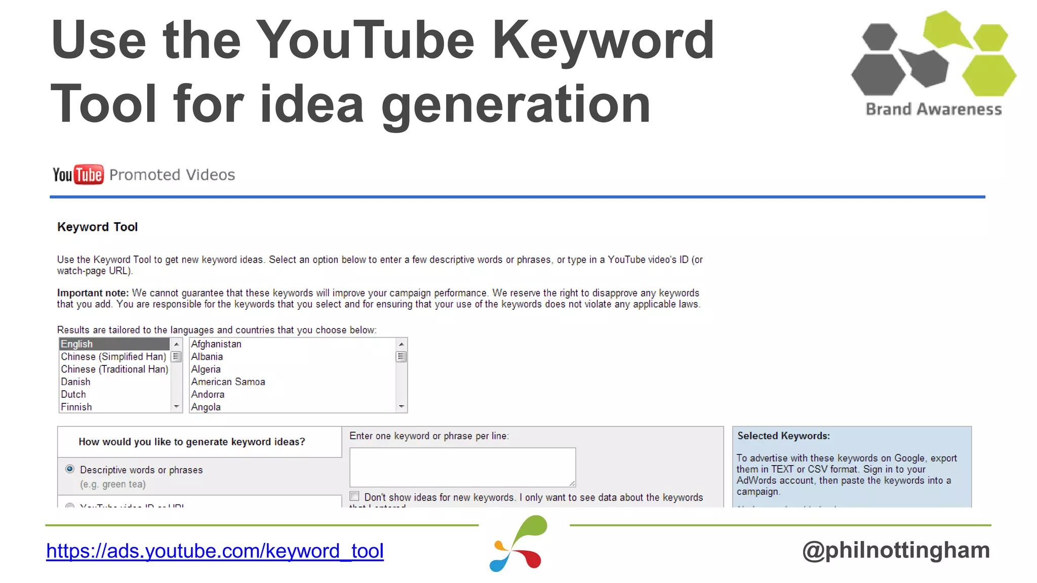 Use the YouTube Keyword
Tool for idea generation
@philnottinghamhttps://ads.youtube.com/keyword_tool
 