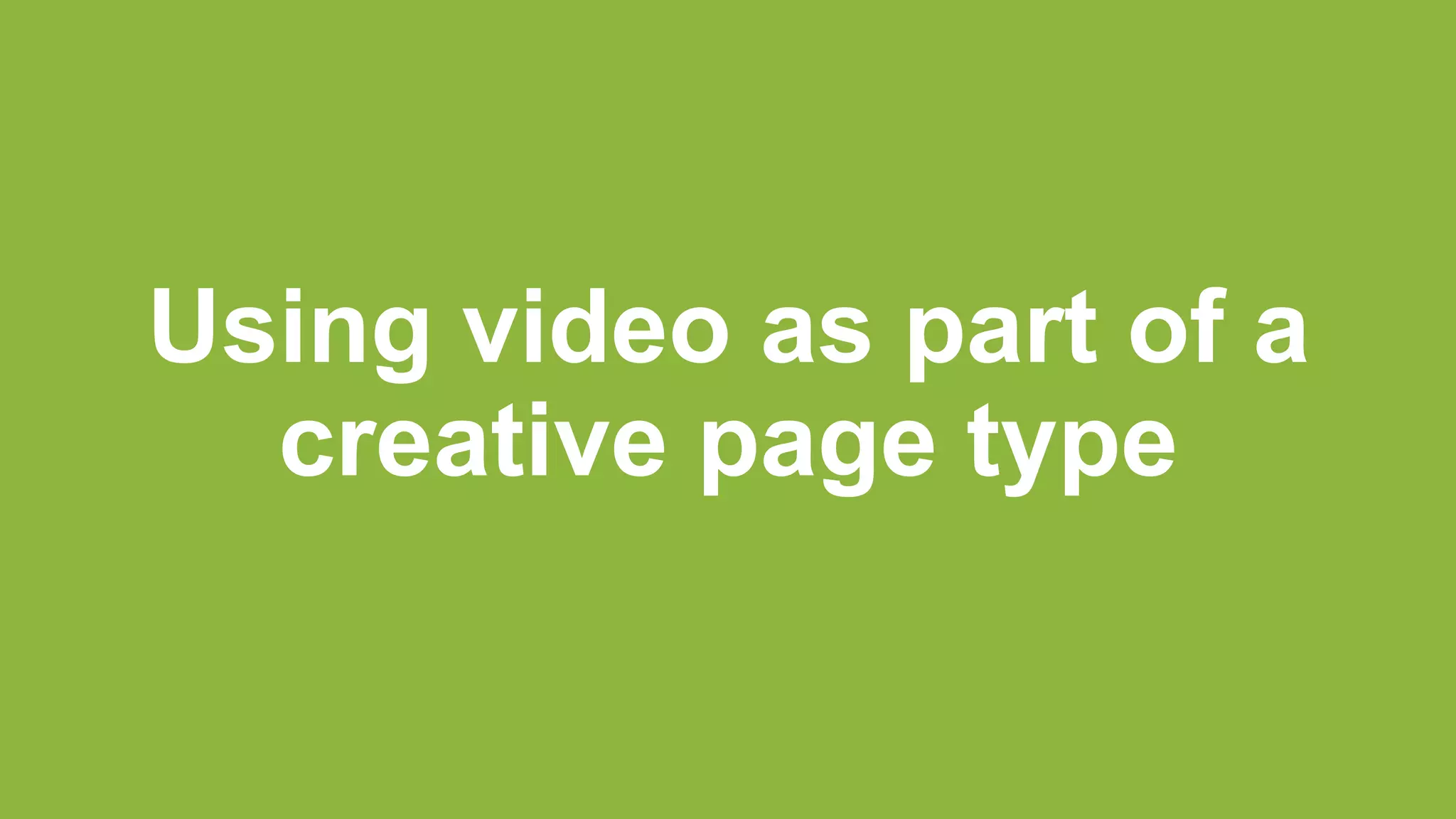 Using video as part of a
creative page type
 