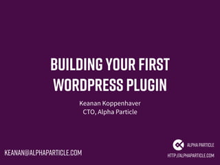Buildingyour First
WordPress Plugin
Keanan Koppenhaver
CTO, Alpha Particle
http://alphaparticle.com
AlphaParticle
keanan@alphaparticle.com
 