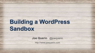 Building a WordPress
Sandbox
Joe Querin @joequerin
http://www.joequerin.com
 