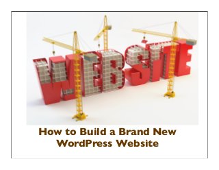 How to Build a Brand New
WordPress Website
 