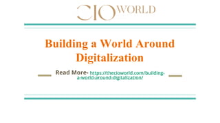 Building a World Around
Digitalization
Read More- https://thecioworld.com/building-
a-world-around-digitalization/
 
