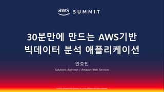 © 2018, Amazon Web Services, Inc. or Its Affiliates. All rights reserved.
안효빈
Solutions Architect / Amazon Web Services
30분만에 만드는 AWS기반
빅데이터 분석 애플리케이션
 