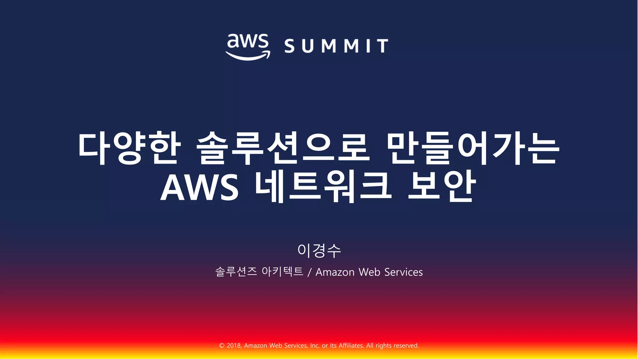 © 2018, Amazon Web Services, Inc. or Its Affiliates. All rights reserved.
이경수
솔루션즈 아키텍트 / Amazon Web Services
다양한 솔루션으로 만들어가는
AWS 네트워크 보안
 