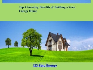 123 Zero Energy
Top 4 Amazing Benefits of Building a Zero
Energy Home
 