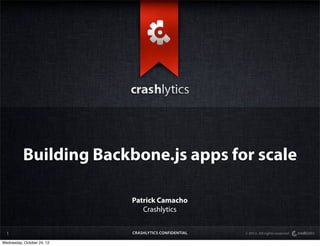 Building Backbone.js apps for scale

                            Patrick Camacho
                               Crashlytics


  1                         CRASHLYTICS CONFIDENTIAL   © 2012. All rights reserved

Wednesday, October 24, 12
 