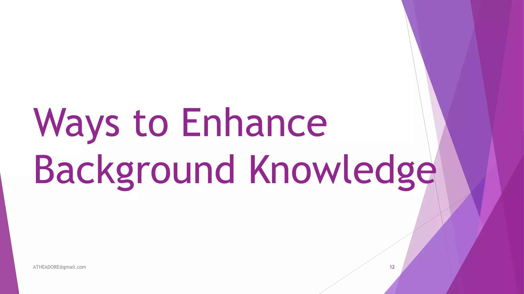 Ways to Enhance
Background Knowledge
ATHEADORE@gmail.com 12
 
